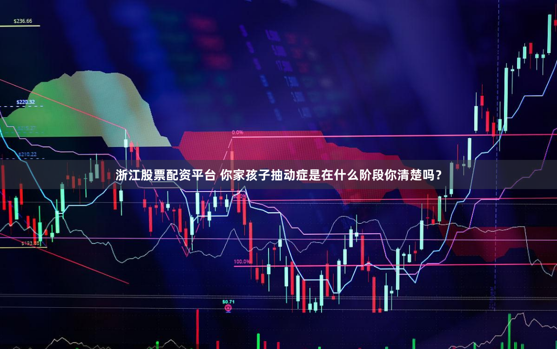 浙江股票配资平台 你家孩子抽动症是在什么阶段你清楚吗？