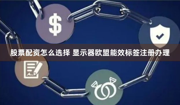 股票配资怎么选择 显示器欧盟能效标签注册办理