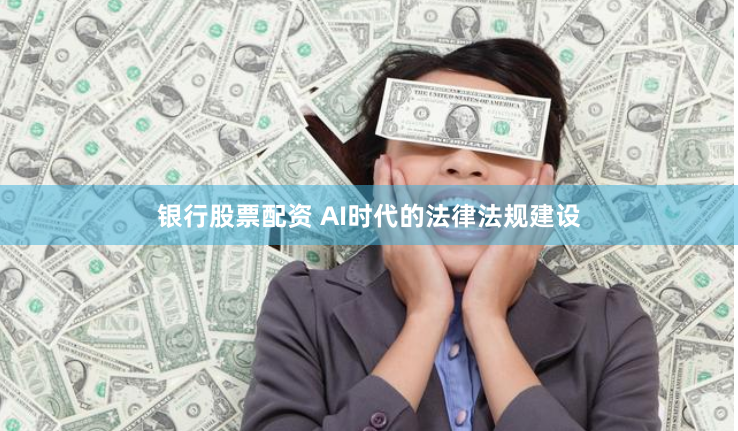银行股票配资 AI时代的法律法规建设