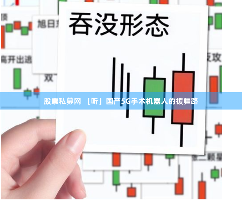 股票私募网 【听】国产5G手术机器人的援疆路
