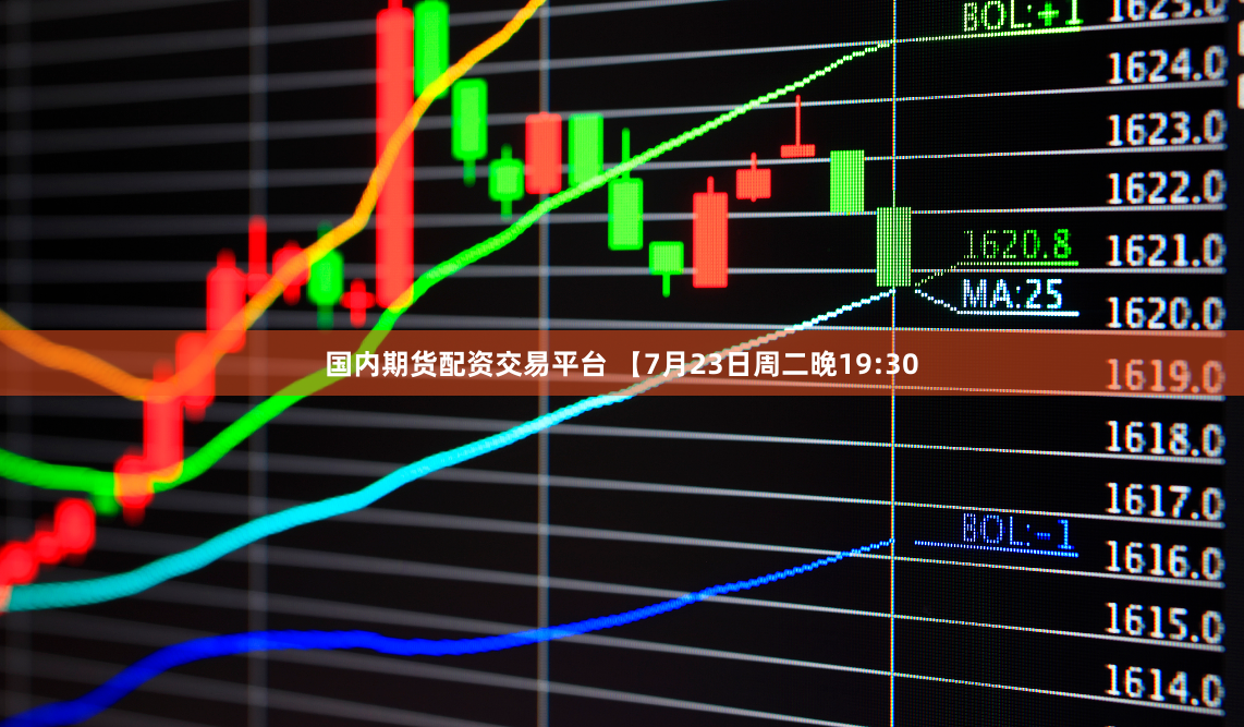 国内期货配资交易平台 【7月23日周二晚19:30