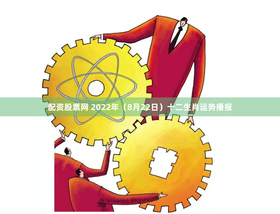 配资股票网 2022年（8月22日）十二生肖运势播报