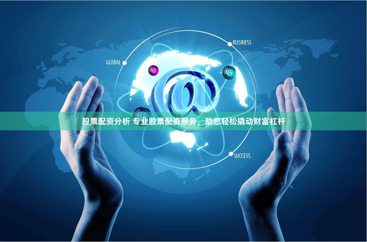 股票配资分析 专业股票配资服务，助您轻松撬动财富杠杆