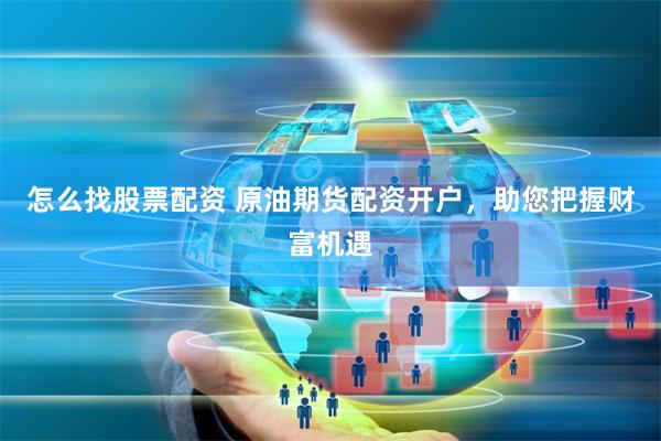 怎么找股票配资 原油期货配资开户，助您把握财富机遇