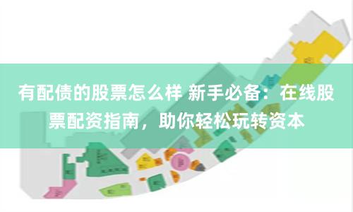 有配债的股票怎么样 新手必备：在线股票配资指南，助你轻松玩转资本
