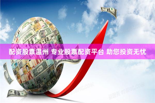 配资股票温州 专业股票配资平台 助您投资无忧