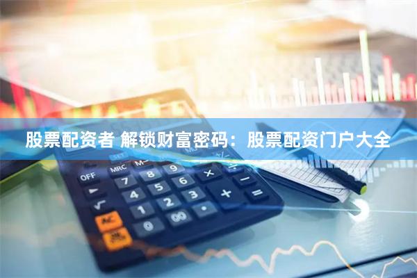 股票配资者 解锁财富密码：股票配资门户大全