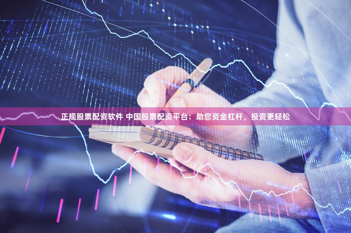 正规股票配资软件 中国股票配资平台：助您资金杠杆，投资更轻松