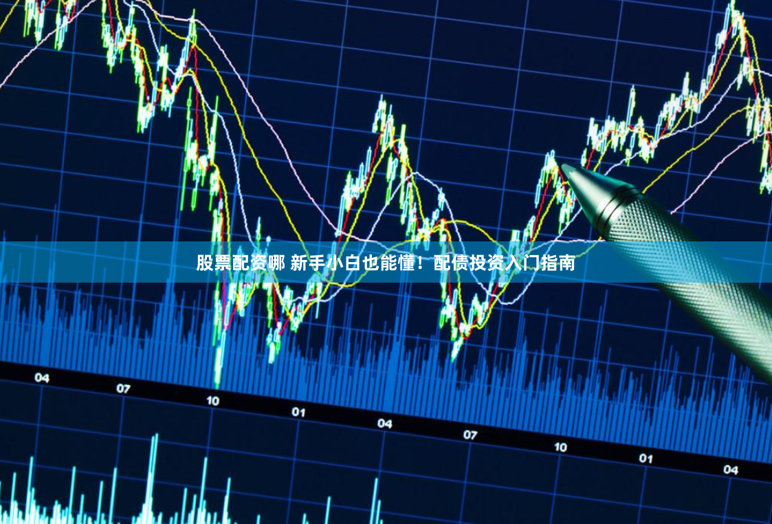 股票配资哪 新手小白也能懂！配债投资入门指南