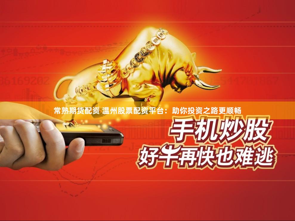 常熟期货配资 温州股票配资平台：助你投资之路更顺畅