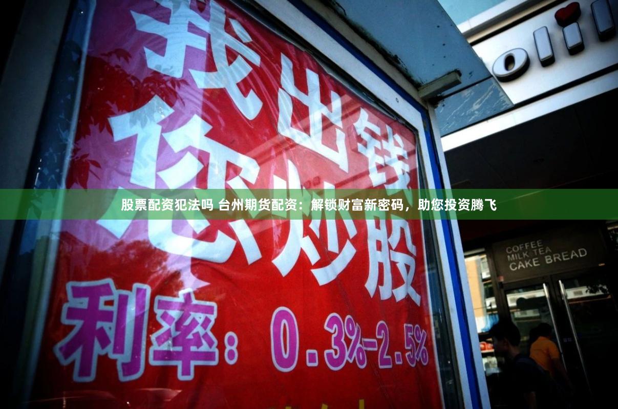 股票配资犯法吗 台州期货配资：解锁财富新密码，助您投资腾飞