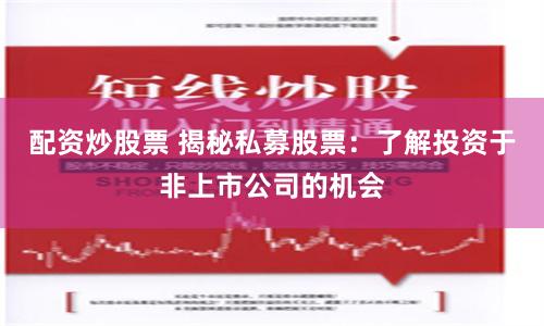 配资炒股票 揭秘私募股票：了解投资于非上市公司的机会