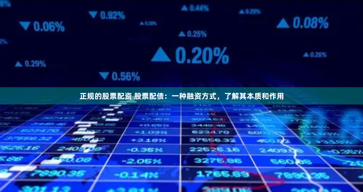 正规的股票配资 股票配债：一种融资方式，了解其本质和作用
