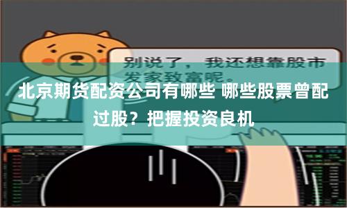 北京期货配资公司有哪些 哪些股票曾配过股?把握投资良机
