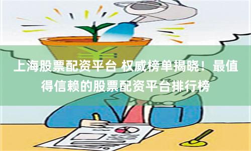 上海股票配资平台 权威榜单揭晓！最值得信赖的股票配资平台排行榜