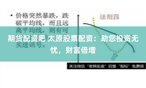 期货配资吧 太原股票配资：助您投资无忧，财富倍增