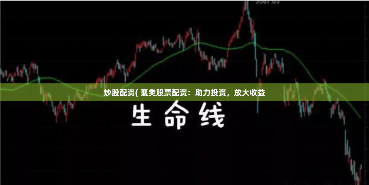 炒股配资( 襄樊股票配资：助力投资，放大收益