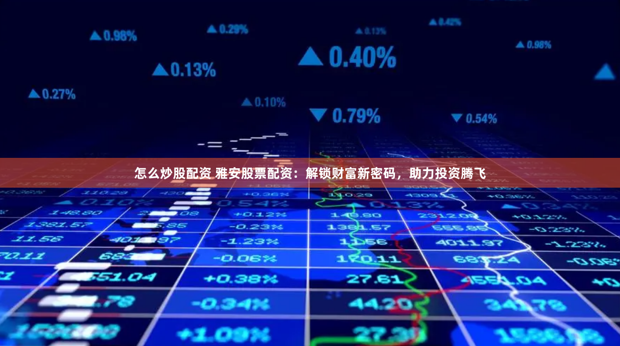 怎么炒股配资 雅安股票配资：解锁财富新密码，助力投资腾飞