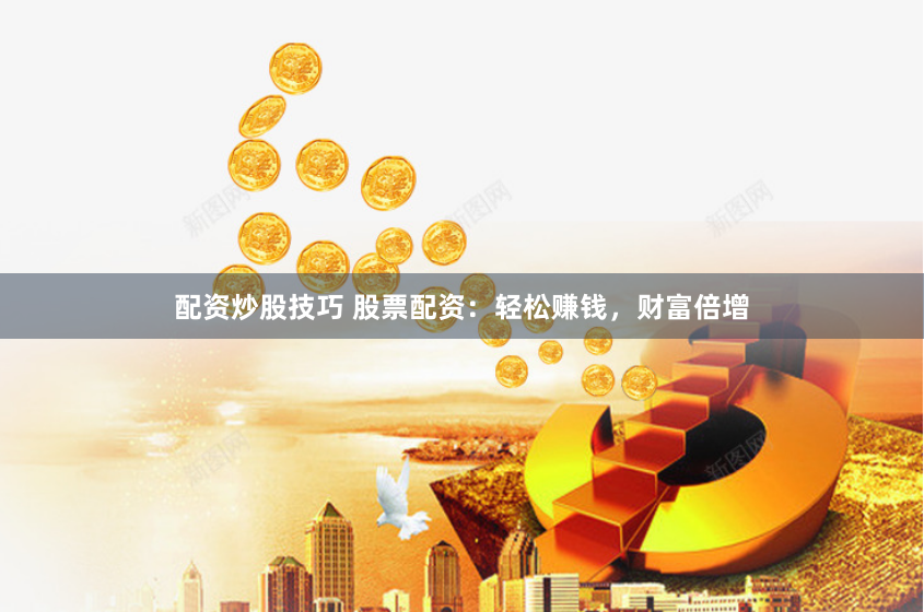 配资炒股技巧 股票配资：轻松赚钱，财富倍增