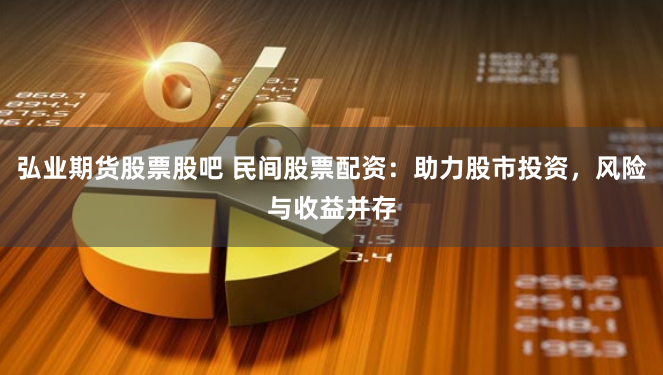 弘业期货股票股吧 民间股票配资：助力股市投资，风险与收益并存
