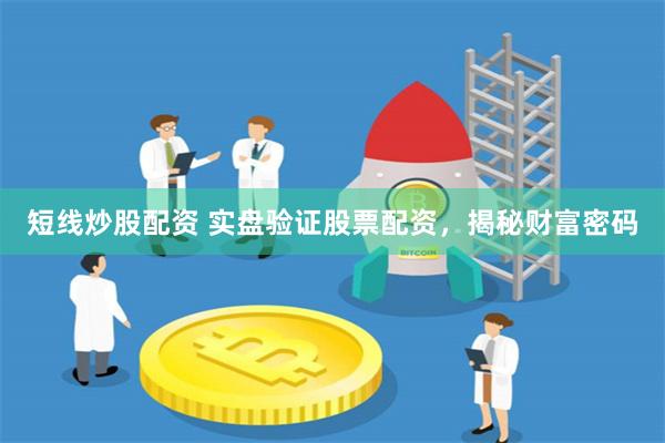 短线炒股配资 实盘验证股票配资，揭秘财富密码