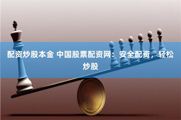 配资炒股本金 中国股票配资网：安全配资，轻松炒股