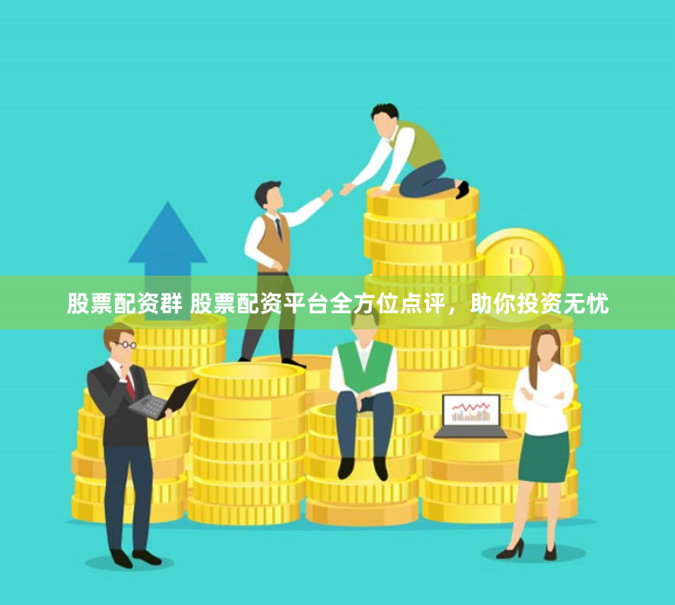 股票配资群 股票配资平台全方位点评,助你投资无忧