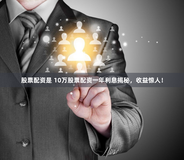 股票配资是 10万股票配资一年利息揭秘,收益惊人!