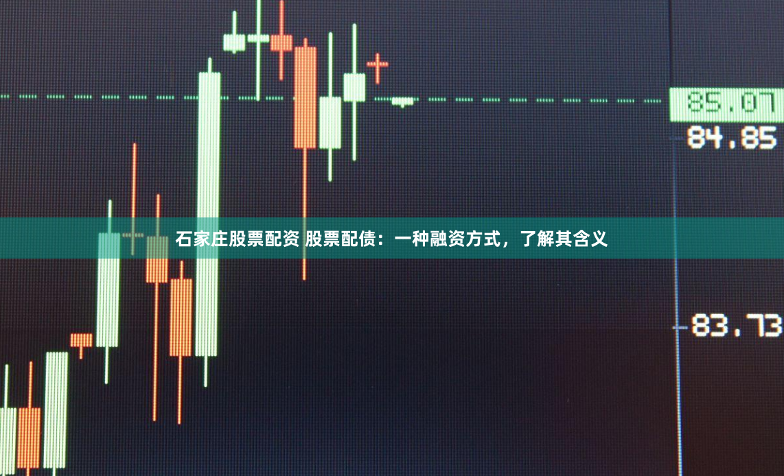 石家庄股票配资 股票配债:一种融资方式,了解其含义