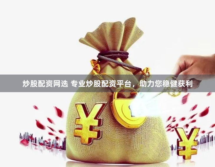 炒股配资网选 专业炒股配资平台，助力您稳健获利