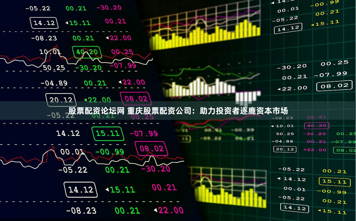 股票配资论坛网 重庆股票配资公司：助力投资者逐鹿资本市场