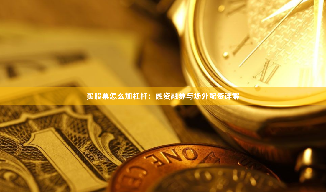 买股票怎么加杠杆：融资融券与场外配资详解