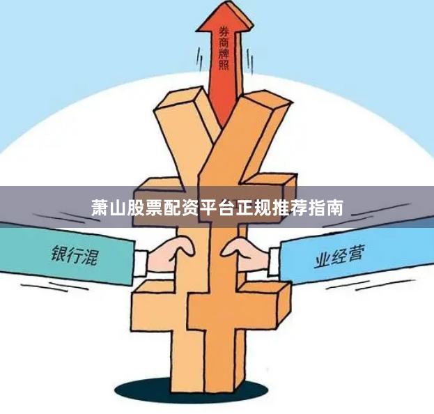 萧山股票配资平台正规推荐指南