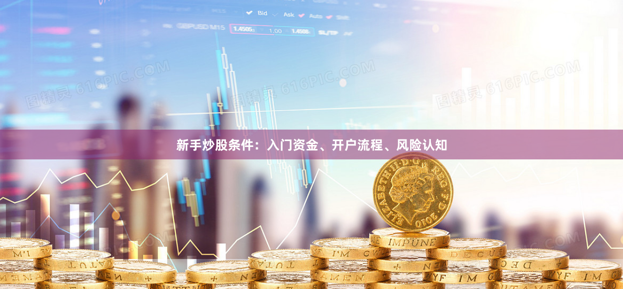 新手炒股条件：入门资金、开户流程、风险认知