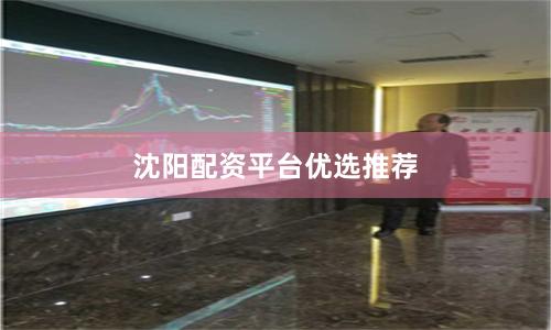 沈阳配资平台优选推荐