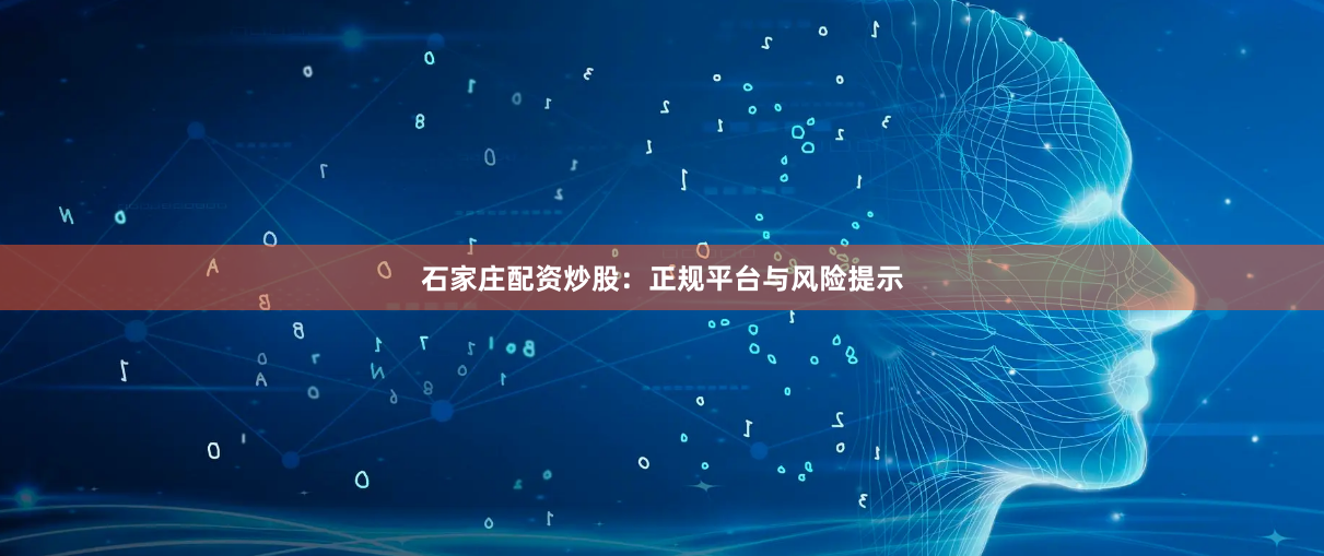 石家庄配资炒股：正规平台与风险提示