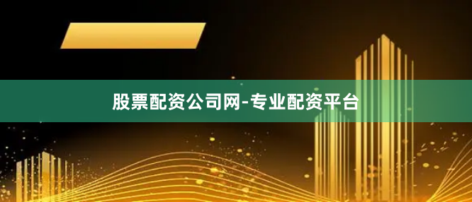 股票配资公司网-专业配资平台