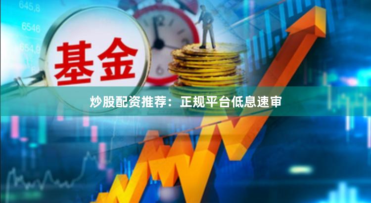 炒股配资推荐：正规平台低息速审
