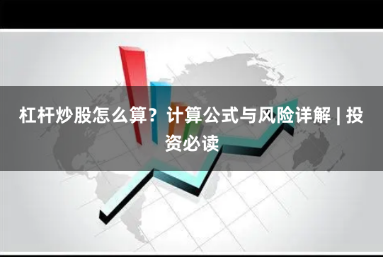杠杆炒股怎么算？计算公式与风险详解 | 投资必读