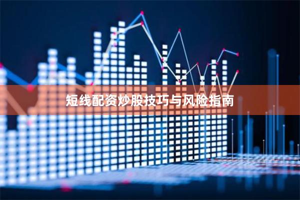 短线配资炒股技巧与风险指南