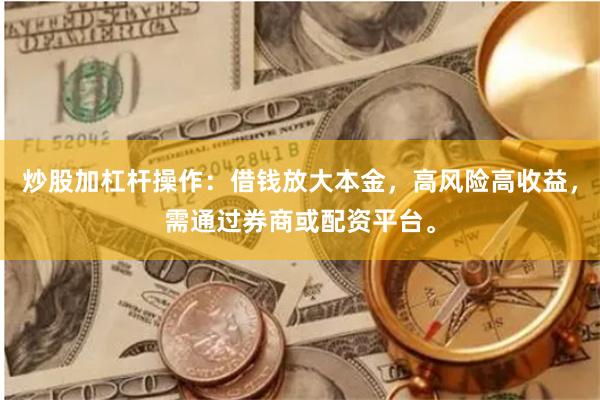 炒股加杠杆操作:借钱放大本金,高风险高收益,需通过券商或配资平台。