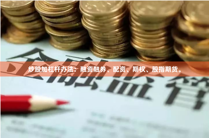 炒股加杠杆办法:融资融券、配资、期权、股指期货。