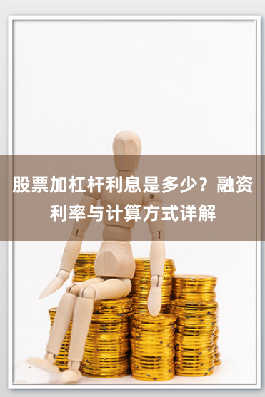 股票加杠杆利息是多少？融资利率与计算方式详解