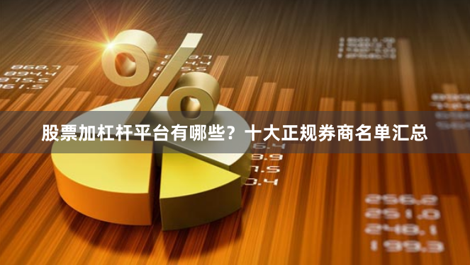 股票加杠杆平台有哪些？十大正规券商名单汇总