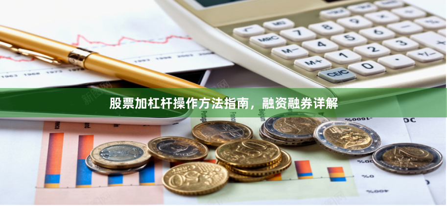 股票加杠杆操作方法指南，融资融券详解
