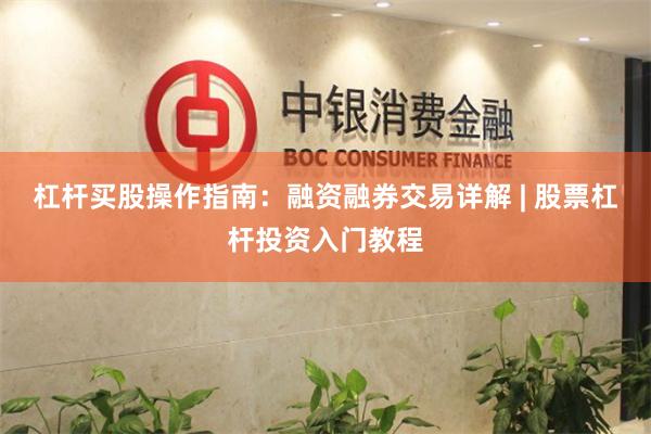 杠杆买股操作指南：融资融券交易详解 | 股票杠杆投资入门教程
