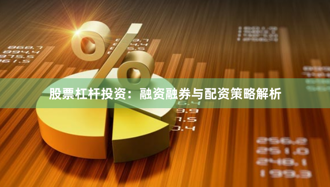股票杠杆投资：融资融券与配资策略解析