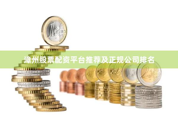 漳州股票配资平台推荐及正规公司排名