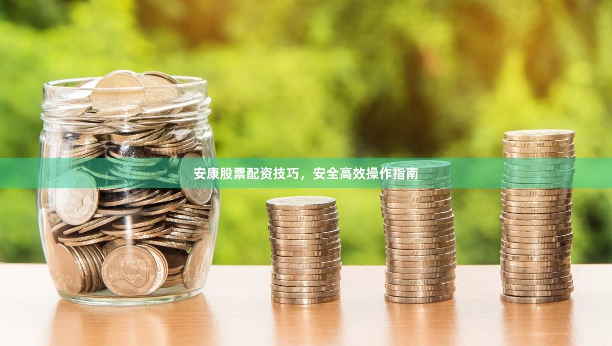 安康股票配资技巧，安全高效操作指南
