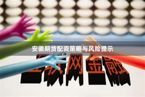 安徽期货配资策略与风险提示